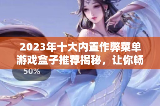 2023年十大内置作弊菜单游戏盒子推荐揭秘，让你畅享破解游戏的无限乐趣