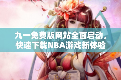 九一免费版网站全面启动，快速下载NBA游戏新体验
