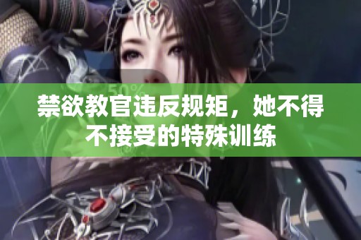 禁欲教官违反规矩，她不得不接受的特殊训练