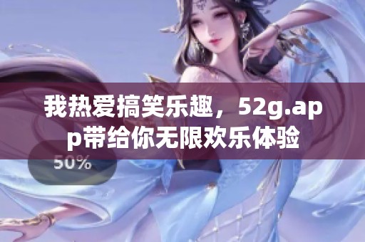 我热爱搞笑乐趣，52g.app带给你无限欢乐体验