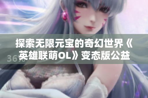 探索无限元宝的奇幻世界《英雄联萌OL》变态版公益服手机网游上线啦