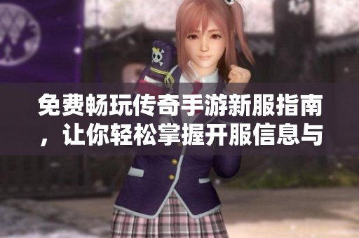 免费畅玩传奇手游新服指南，让你轻松掌握开服信息与玩法技巧