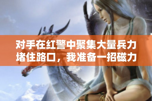 对手在红警中聚集大量兵力堵住路口，我准备一招磁力棒来应对挑战