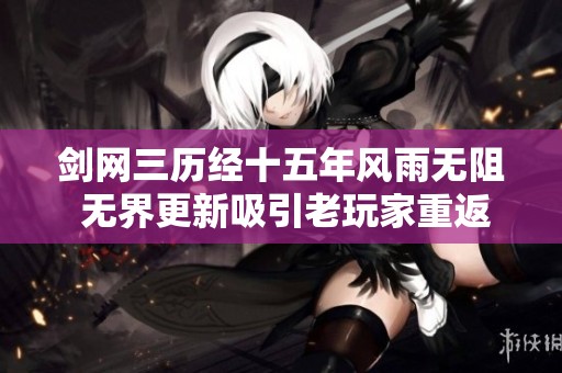 剑网三历经十五年风雨无阻 无界更新吸引老玩家重返的传奇之作
