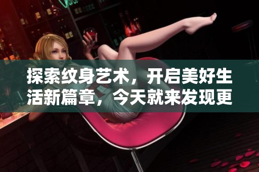 探索纹身艺术，开启美好生活新篇章，今天就来发现更广阔的世界