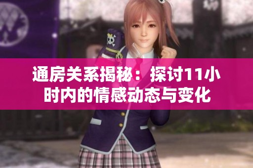 通房关系揭秘：探讨11小时内的情感动态与变化