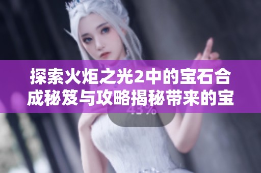 探索火炬之光2中的宝石合成秘笈与攻略揭秘带来的宝贵经验分享