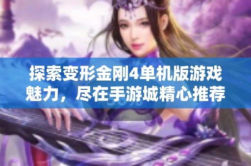 探索变形金刚4单机版游戏魅力，尽在手游城精心推荐的手机游戏体验！