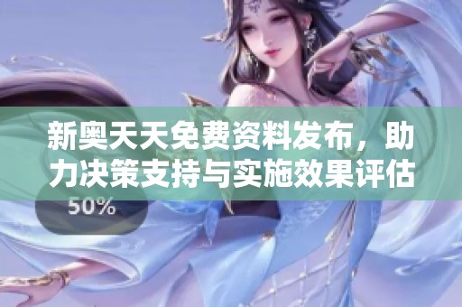 新奥天天免费资料发布，助力决策支持与实施效果评估的全新解读