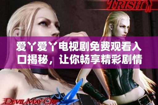 爱丫爱丫电视剧免费观看入口揭秘，让你畅享精彩剧情