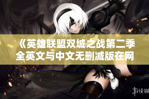《英雄联盟双城之战第二季全英文与中文无删减版在网飞上线观影指南》