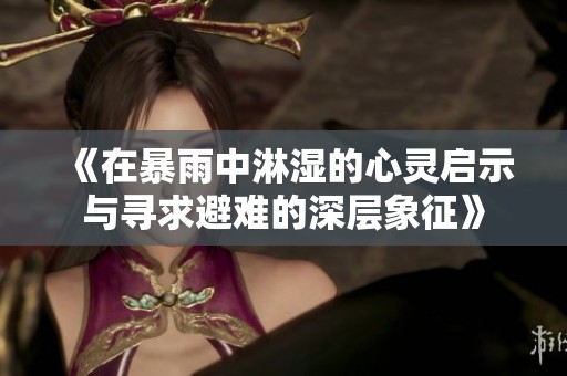 《在暴雨中淋湿的心灵启示与寻求避难的深层象征》