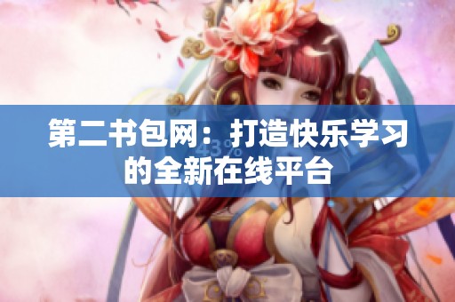 第二书包网：打造快乐学习的全新在线平台