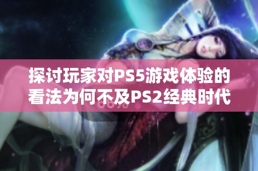 探讨玩家对PS5游戏体验的看法为何不及PS2经典时代的原因分析