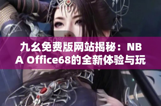 九幺免费版网站揭秘：NBA Office68的全新体验与玩法分析