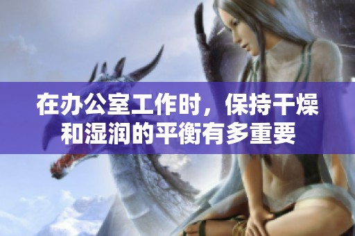 在办公室工作时，保持干燥和湿润的平衡有多重要