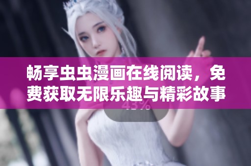 畅享虫虫漫画在线阅读，免费获取无限乐趣与精彩故事