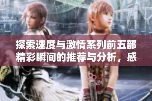探索速度与激情系列前五部精彩瞬间的推荐与分析，感受极致赛车的魅力与风采