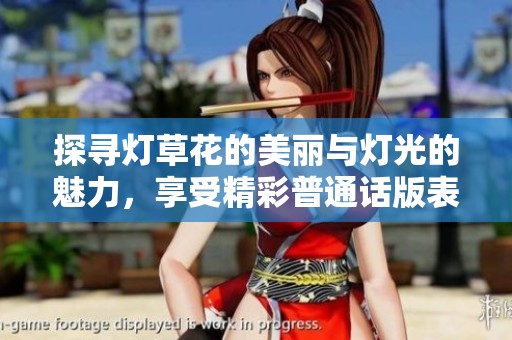 探寻灯草花的美丽与灯光的魅力，享受精彩普通话版表演