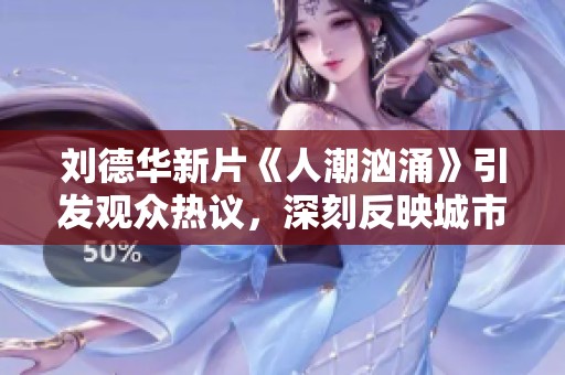 刘德华新片《人潮汹涌》引发观众热议，深刻反映城市生活与人际关系的复杂性