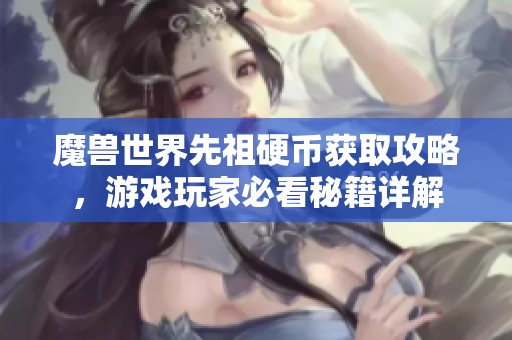 魔兽世界先祖硬币获取攻略，游戏玩家必看秘籍详解
