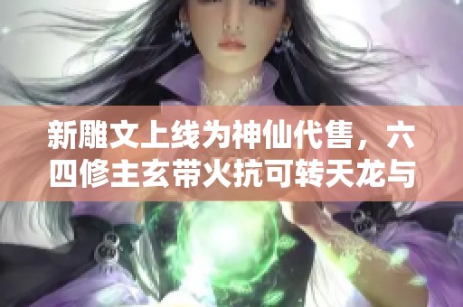新雕文上线为神仙代售，六四修主玄带火抗可转天龙与少林皆可选