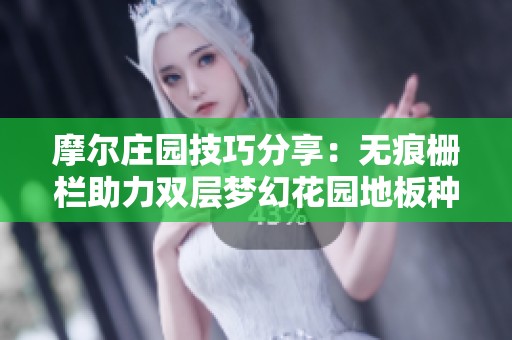 摩尔庄园技巧分享：无痕栅栏助力双层梦幻花园地板种植方法揭秘