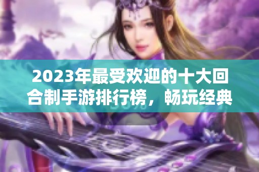 2023年最受欢迎的十大回合制手游排行榜，畅玩经典策略与战斗乐趣