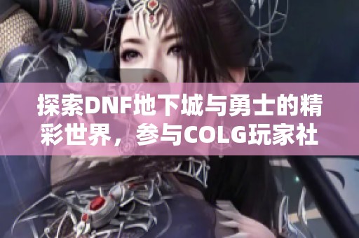 探索DNF地下城与勇士的精彩世界，参与COLG玩家社区的热情讨论与互动