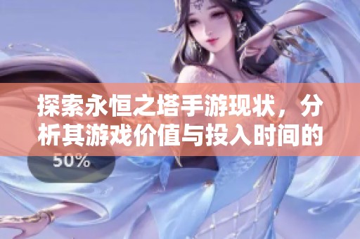 探索永恒之塔手游现状，分析其游戏价值与投入时间的合理性