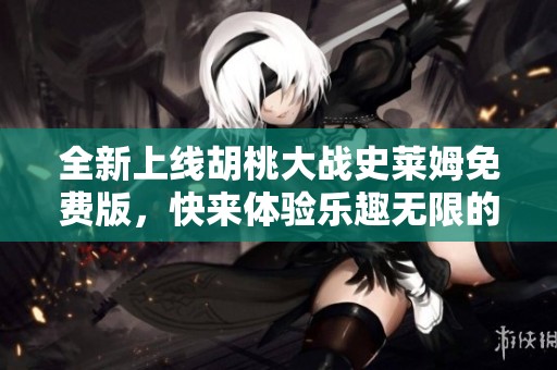 全新上线胡桃大战史莱姆免费版，快来体验乐趣无限的战斗冒险！