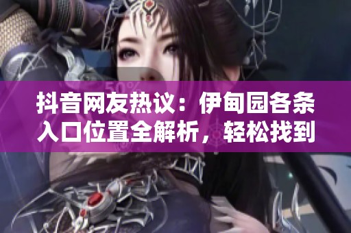 抖音网友热议：伊甸园各条入口位置全解析，轻松找到你的乐趣之路