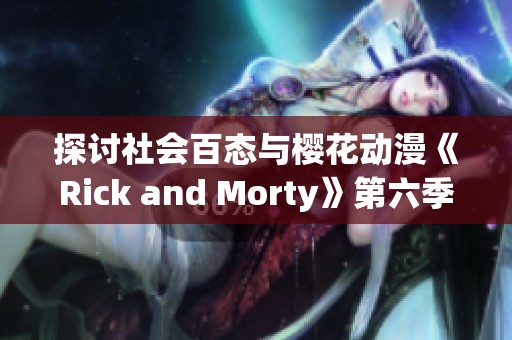 探讨社会百态与樱花动漫《Rick and Morty》第六季的精彩内容与深刻主题
