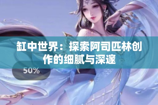 缸中世界：探索阿司匹林创作的细腻与深邃