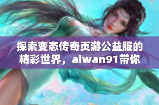 探索变态传奇页游公益服的精彩世界，aiwan91带你体验全新冒险！