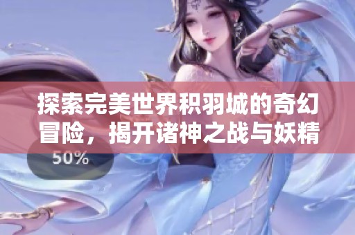 探索完美世界积羽城的奇幻冒险，揭开诸神之战与妖精宠物的神秘旅程
