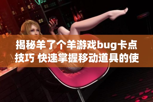 揭秘羊了个羊游戏bug卡点技巧 快速掌握移动道具的使用方法
