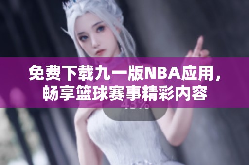 免费下载九一版NBA应用，畅享篮球赛事精彩内容