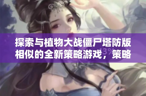 探索与植物大战僵尸塔防版相似的全新策略游戏，策略与创意并存的独特享受