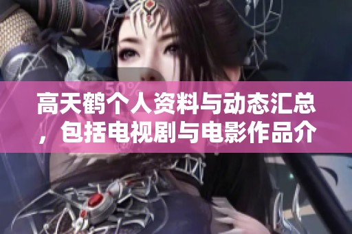高天鹤个人资料与动态汇总，包括电视剧与电影作品介绍