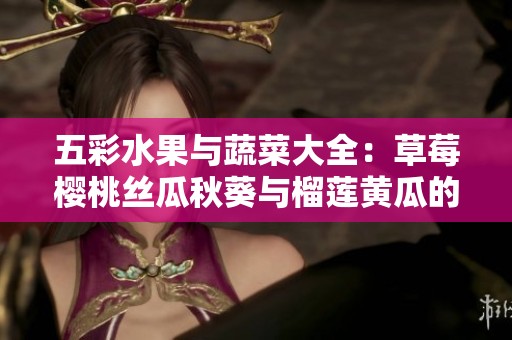 五彩水果与蔬菜大全：草莓樱桃丝瓜秋葵与榴莲黄瓜的美味探索