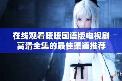 在线观看暖暖国语版电视剧高清全集的最佳渠道推荐