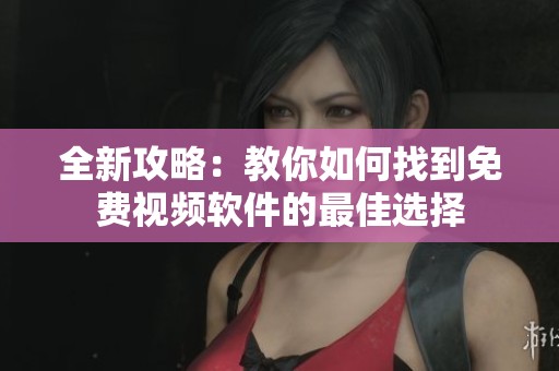 全新攻略：教你如何找到免费视频软件的最佳选择