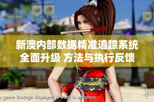 新澳内部数据精准追踪系统全面升级 方法与执行反馈优化至人工智能版本15.60