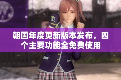 朝国年度更新版本发布，四个主要功能全免费使用