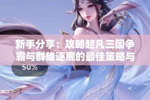 新手分享：攻略起凡三国争霸与群雄逐鹿的最佳策略与游戏技巧