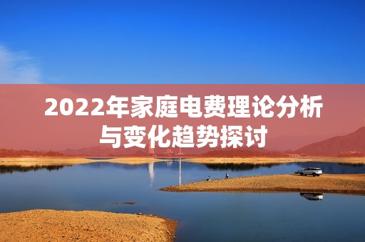 2022年家庭电费理论分析与变化趋势探讨