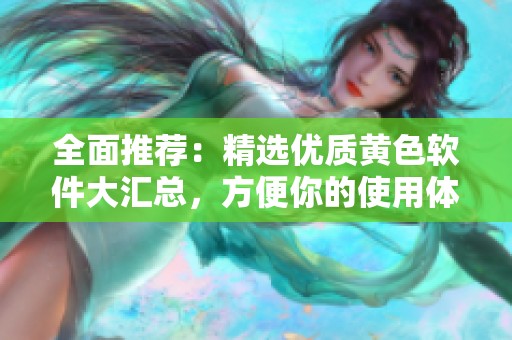 全面推荐：精选优质黄色软件大汇总，方便你的使用体验
