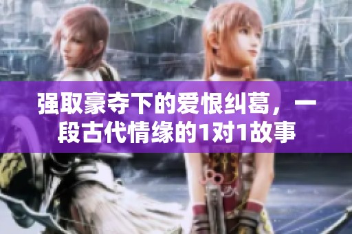 强取豪夺下的爱恨纠葛，一段古代情缘的1对1故事