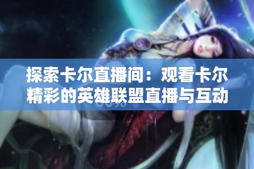 探索卡尔直播间：观看卡尔精彩的英雄联盟直播与互动体验，尽在虎牙平台